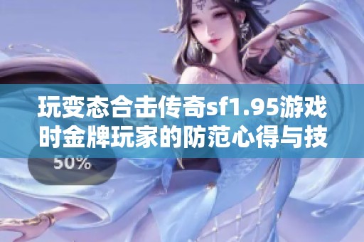 玩变态合击传奇sf1.95游戏时金牌玩家的防范心得与技巧分享注意事项