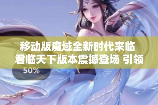 移动版魔域全新时代来临 君临天下版本震撼登场 引领游戏新体验