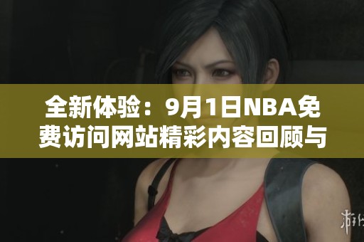 全新体验：9月1日NBA免费访问网站精彩内容回顾与分享