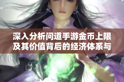 深入分析问道手游金币上限及其价值背后的经济体系与玩家影响