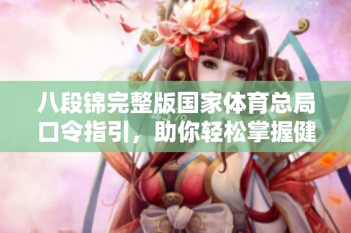 八段锦完整版国家体育总局口令指引，助你轻松掌握健身要领