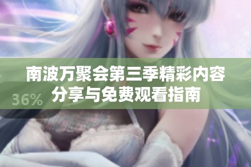 南波万聚会第三季精彩内容分享与免费观看指南