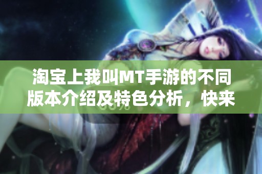 淘宝上我叫MT手游的不同版本介绍及特色分析，快来了解一下吧