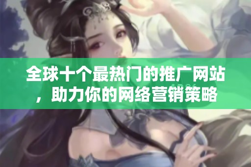 全球十个最热门的推广网站，助力你的网络营销策略