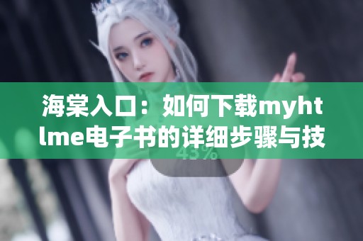 海棠入口：如何下载myhtlme电子书的详细步骤与技巧