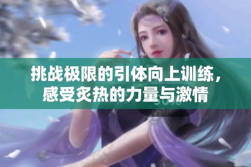 挑战极限的引体向上训练，感受炙热的力量与激情