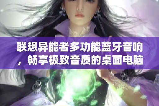 联想异能者多功能蓝牙音响，畅享极致音质的桌面电脑音响体验