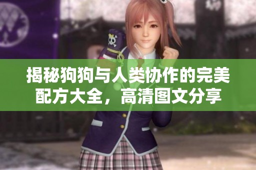 揭秘狗狗与人类协作的完美配方大全，高清图文分享