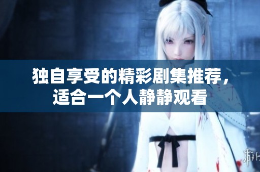 独自享受的精彩剧集推荐，适合一个人静静观看