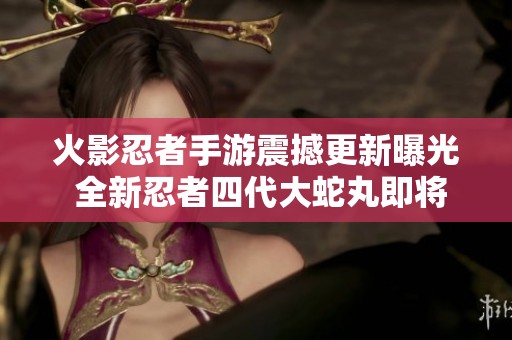 火影忍者手游震撼更新曝光 全新忍者四代大蛇丸即将正式加入游戏世界