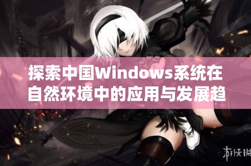 探索中国Windows系统在自然环境中的应用与发展趋势