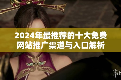 2024年最推荐的十大免费网站推广渠道与入口解析