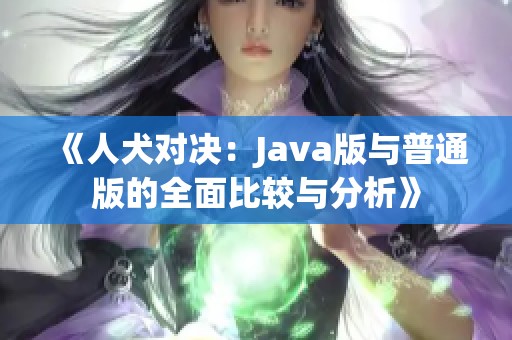 《人犬对决：Java版与普通版的全面比较与分析》
