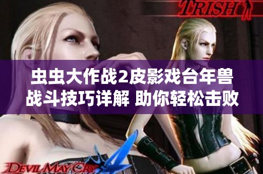 虫虫大作战2皮影戏台年兽战斗技巧详解 助你轻松击败强敌攻略