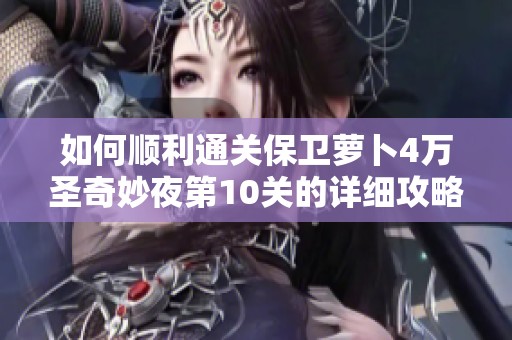如何顺利通关保卫萝卜4万圣奇妙夜第10关的详细攻略与技巧分享