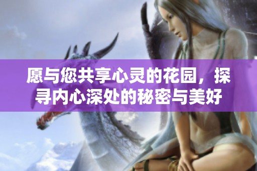 愿与您共享心灵的花园，探寻内心深处的秘密与美好