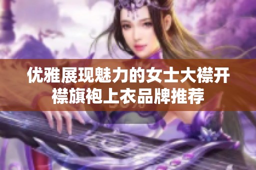 优雅展现魅力的女士大襟开襟旗袍上衣品牌推荐