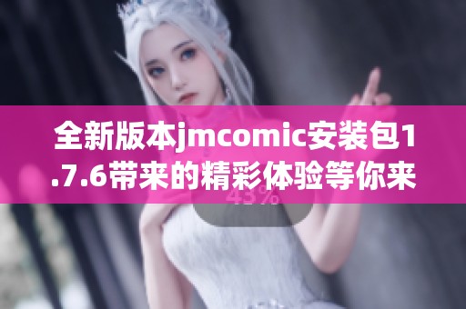 全新版本jmcomic安装包1.7.6带来的精彩体验等你来探索