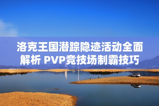 洛克王国潜踪隐迹活动全面解析 PVP竞技场制霸技巧与策略分享