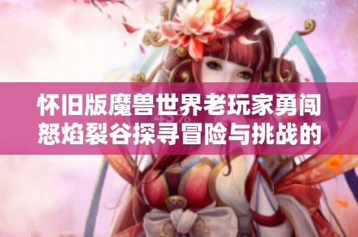 怀旧版魔兽世界老玩家勇闯怒焰裂谷探寻冒险与挑战的奇幻之旅