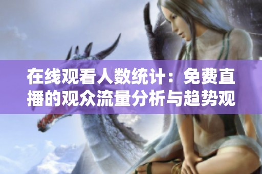 在线观看人数统计：免费直播的观众流量分析与趋势观察