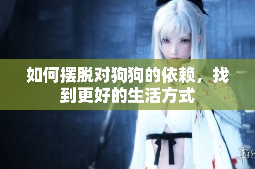 如何摆脱对狗狗的依赖，找到更好的生活方式