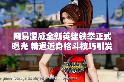 网易漫威全新英雄铁拳正式曝光 精通近身格斗技巧引发玩家期待