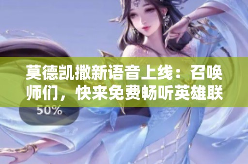 莫德凯撒新语音上线：召唤师们，快来免费畅听英雄联盟的精彩故事！