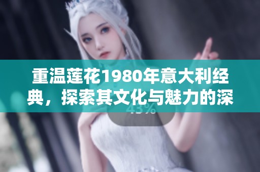 重温莲花1980年意大利经典，探索其文化与魅力的深远影响