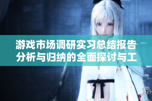 游戏市场调研实习总结报告分析与归纳的全面探讨与工作成果展示