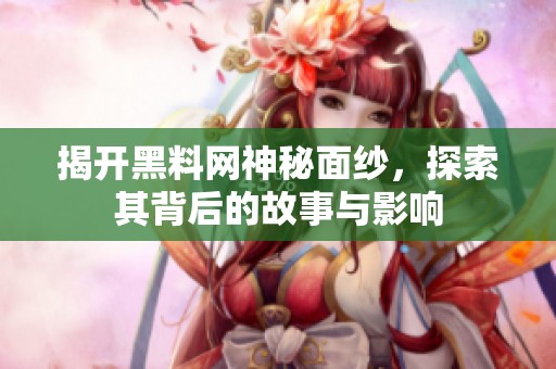 揭开黑料网神秘面纱，探索其背后的故事与影响