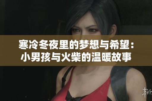 寒冷冬夜里的梦想与希望：小男孩与火柴的温暖故事