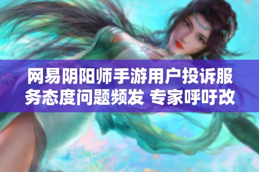 网易阴阳师手游用户投诉服务态度问题频发 专家呼吁改进客户体验