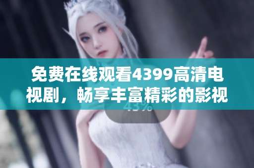 免费在线观看4399高清电视剧，畅享丰富精彩的影视世界