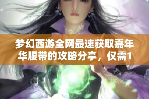 梦幻西游全网最速获取嘉年华腰带的攻略分享，仅需14天全力以赴畅享游戏乐趣