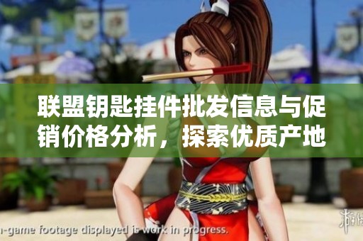 联盟钥匙挂件批发信息与促销价格分析，探索优质产地货源和市场动态