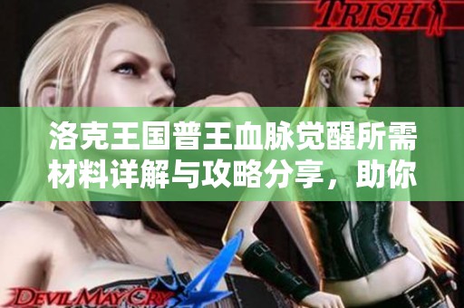 洛克王国普王血脉觉醒所需材料详解与攻略分享，助你快速提升实力