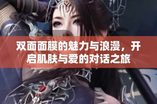 双面面膜的魅力与浪漫，开启肌肤与爱的对话之旅