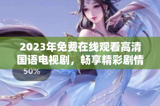2023年免费在线观看高清国语电视剧，畅享精彩剧情与表演