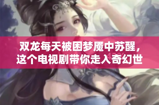 双龙每天被困梦魇中苏醒，这个电视剧带你走入奇幻世界