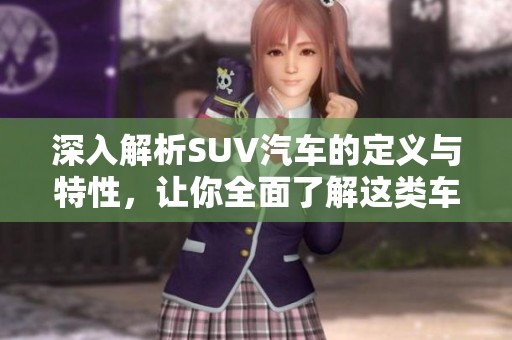 深入解析SUV汽车的定义与特性，让你全面了解这类车型