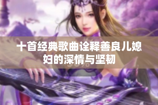 十首经典歌曲诠释善良儿媳妇的深情与坚韧