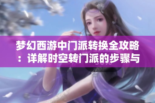 梦幻西游中门派转换全攻略：详解时空转门派的步骤与注意事项