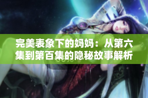 完美表象下的妈妈：从第六集到第百集的隐秘故事解析