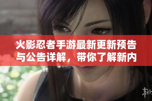 火影忍者手游最新更新预告与公告详解，带你了解新内容和玩法变化