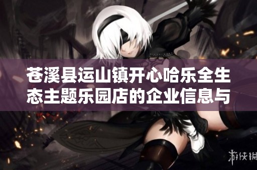 苍溪县运山镇开心哈乐全生态主题乐园店的企业信息与运营动态分析