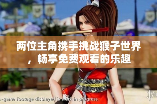 两位主角携手挑战猴子世界，畅享免费观看的乐趣