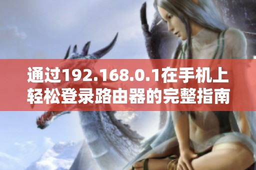 通过192.168.0.1在手机上轻松登录路由器的完整指南