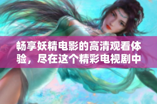畅享妖精电影的高清观看体验，尽在这个精彩电视剧中