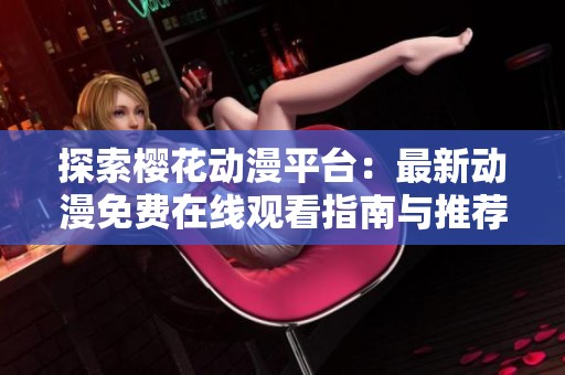 探索樱花动漫平台：最新动漫免费在线观看指南与推荐内容